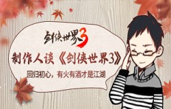 制作人小浪哥谈《剑侠世界3》:回归初心,有火有酒才是江湖 制作人小浪哥谈《剑侠世界3》:回归初心,有火有酒才是江湖