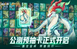 《遇见龙》预抽卡活动重磅开启,提前带走五星龙崽 《遇见龙》预抽卡活动重磅开启,提前带走五星龙崽