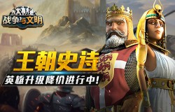 王朝史诗《战争与文明》英雄升级降价进行中! 王朝史诗《战争与文明》英雄升级降价进行中!