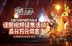 万元奖金等你瓜分《创造与魔法》话题视频征集大赛强势来袭