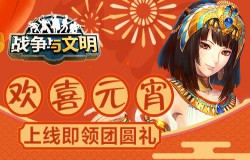欢喜元宵《战争与文明》上线即领团圆礼物 欢喜元宵《战争与文明》上线即领团圆礼物